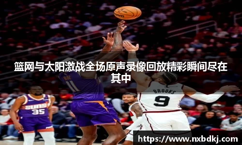 篮网与太阳激战全场原声录像回放精彩瞬间尽在其中