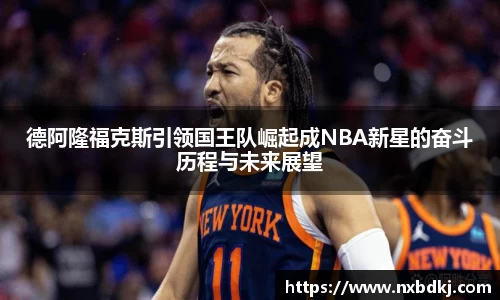德阿隆福克斯引领国王队崛起成NBA新星的奋斗历程与未来展望
