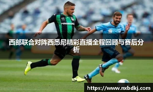 西部联合对阵西悉尼精彩直播全程回顾与赛后分析