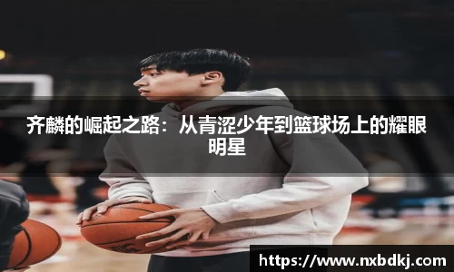 齐麟的崛起之路：从青涩少年到篮球场上的耀眼明星