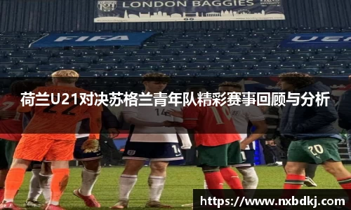 荷兰U21对决苏格兰青年队精彩赛事回顾与分析